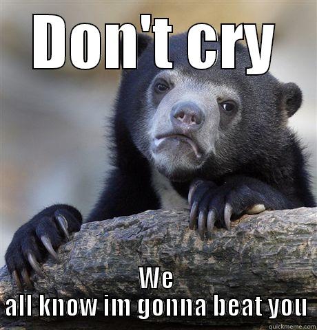DON'T CRY WE ALL KNOW IM GONNA BEAT YOU Confession Bear