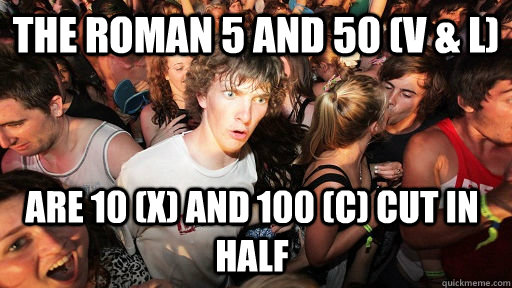 The Roman 5 and 50 (V & L)  are 10 (X) and 100 (C) cut in half  Sudden Clarity Clarence