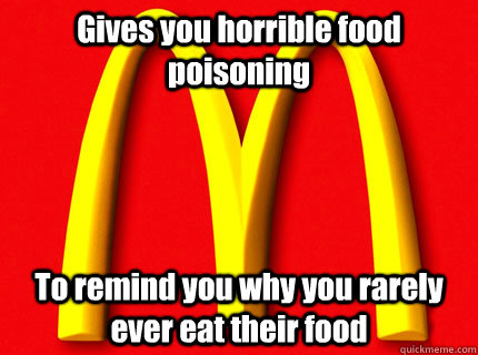 Gives you horrible food poisoning To remind you why you rarely ever eat their food  