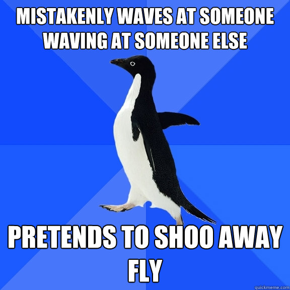 Mistakenly waves at someone waving at someone else pretends to shoo away fly  Socially Awkward Penguin