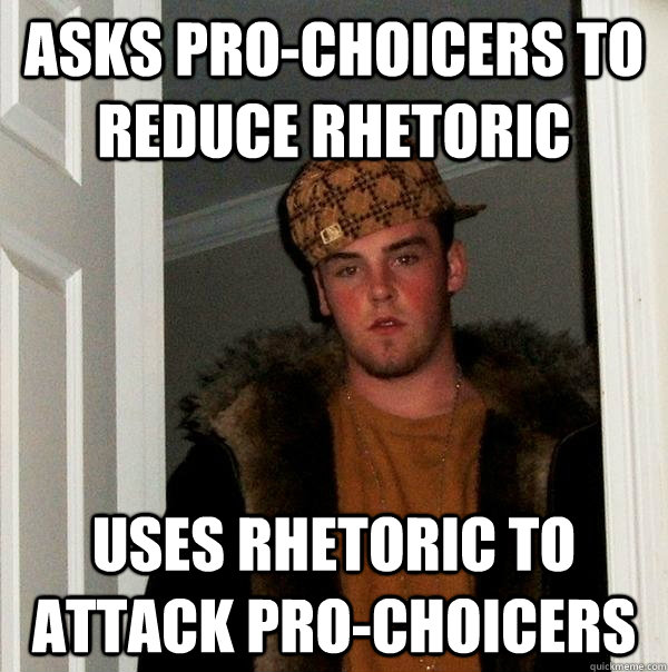 Asks Pro-choicers to reduce rhetoric uses rhetoric to attack pro-choicers  Scumbag Steve