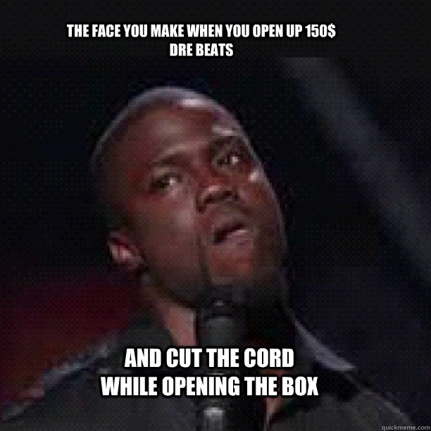 THE FACE YOU MAKE WHEN YOU OPEN UP 150$ DRE BEATS  AND CUT THE CORD WHILE OPENING THE BOX - THE FACE YOU MAKE WHEN YOU OPEN UP 150$ DRE BEATS  AND CUT THE CORD WHILE OPENING THE BOX  kevin hart bed