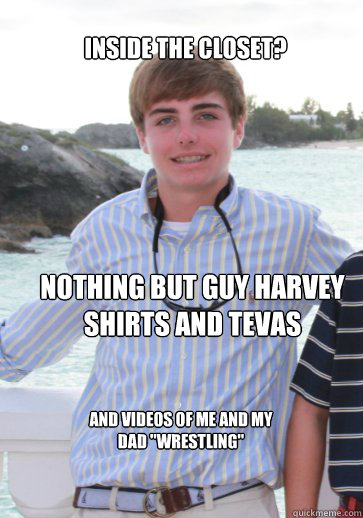INSIDE THE CLOSET? NOTHING BUT GUY HARVEY SHIRTS AND TEVAS AND VIDEOS OF ME AND MY DAD 
