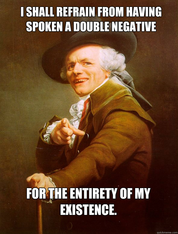 I shall refrain from having spoken a double negative for the entirety of my existence.  Joseph Ducreux