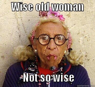 Wise old woman -      WISE OLD WOMAN                  NOT SO WISE          Misc