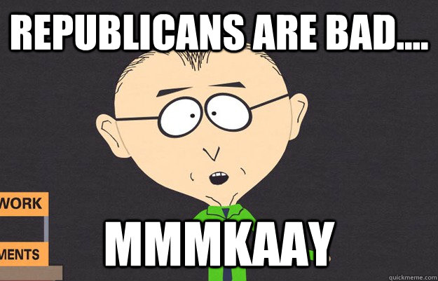 republicans are BAD.... MMMKAAY - republicans are BAD.... MMMKAAY  Misc