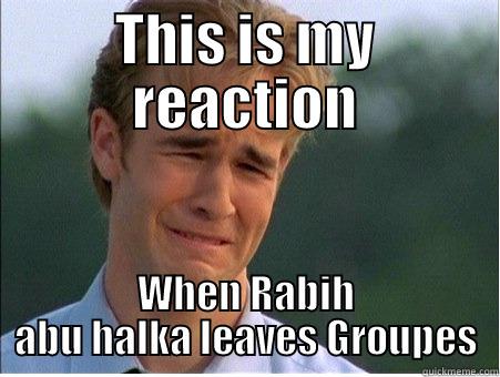 THIS IS MY REACTION WHEN RABIH ABU HALKA LEAVES GROUPES 1990s Problems