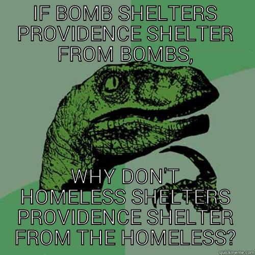 IF BOMB SHELTERS PROVIDENCE SHELTER FROM BOMBS, WHY DON'T HOMELESS SHELTERS PROVIDENCE SHELTER FROM THE HOMELESS? Philosoraptor