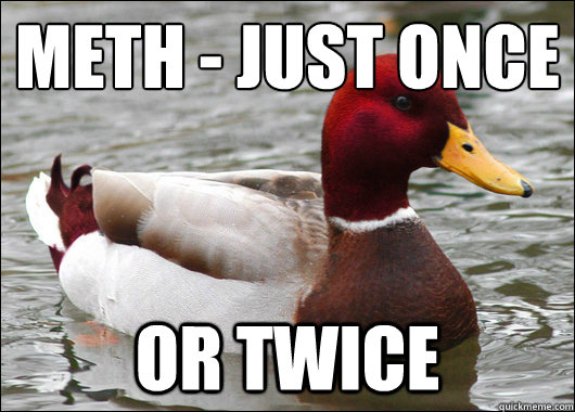 METH - just once
 or twice  Malicious Advice Mallard