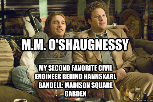 M.M. O'Shaugnessy My second favorite civil engineer behind hannskarl bandell: madison square garden - M.M. O'Shaugnessy My second favorite civil engineer behind hannskarl bandell: madison square garden  pineapple express