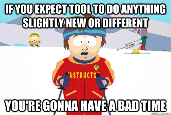 If you expect tool to do anything slightly new or different You're gonna have a bad time  Super Cool Ski Instructor