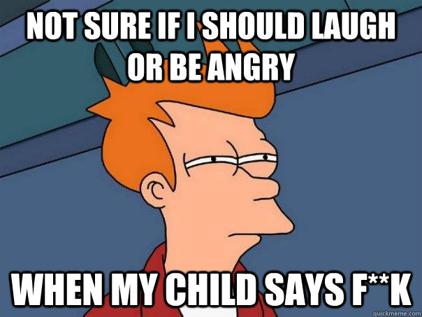 Not sure if i should laugh or be angry when my child says F**K  Futurama Fry