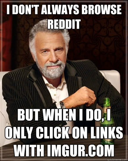 I don't always browse reddit But when I do, i only click on links with imgur.com  The Most Interesting Man In The World