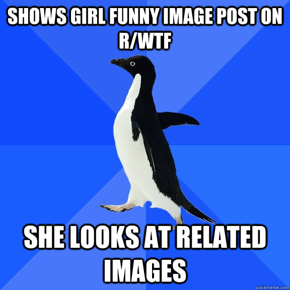 Shows girl funny image post on R/wtf she looks at related images  Socially Awkward Penguin