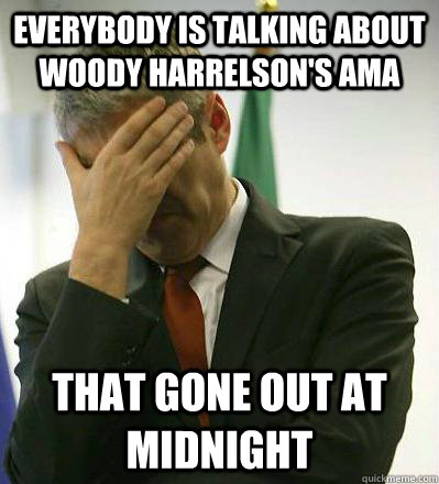 Everybody is talking about woody harrelson's ama that gone out at midnight  Prime Minister Facepalmer