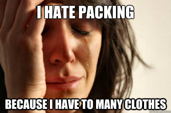 I hate packing because i have to many clothes  First World Problems