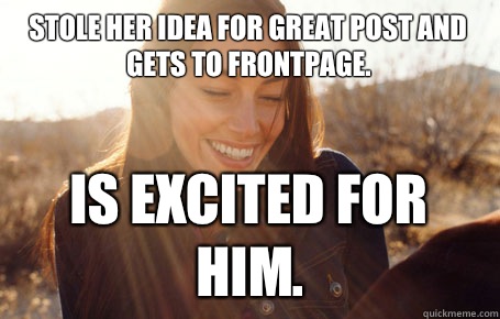 Stole her idea for great post and gets to frontpage. Is excited for him.  Awesome Girlfriend Alice