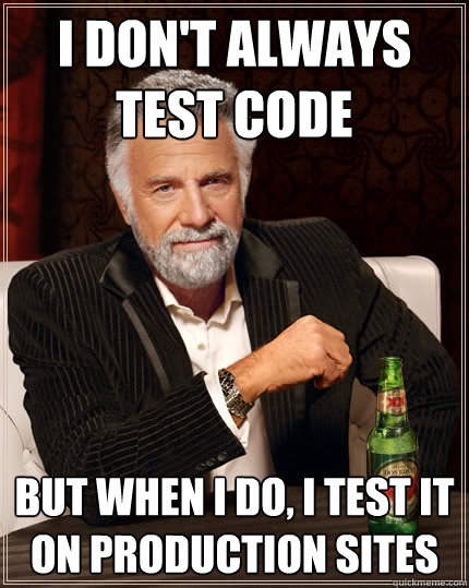 I don't always test code But when I do, I test it on Production sites  Dos Equis man