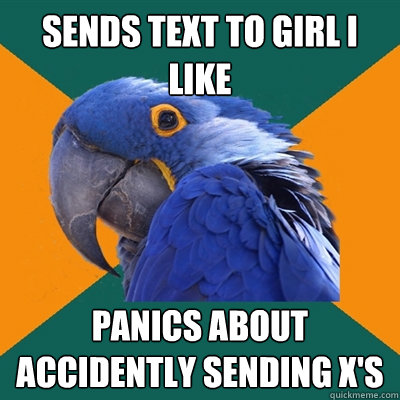 sends text to girl i like panics about accidently sending x's  Paranoid Parrot