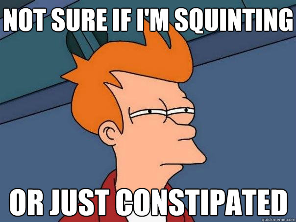 not sure if I'm squinting or just constipated  Futurama Fry