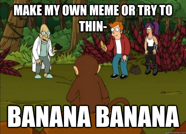 Make my own meme or try to thin- Banana banana - Make my own meme or try to thin- Banana banana  Smart Choices