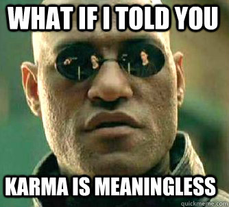 what if i told you Karma is meaningless  Matrix Morpheus