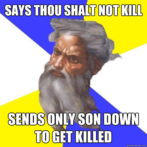 Says Thou shalt not kill sends only son down to get killed  Advice God