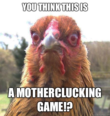 You think this is A motherclucking game!?  RageChicken