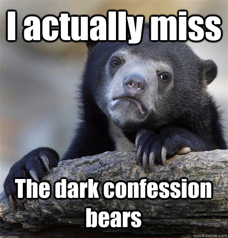 I actually miss The dark confession bears   Confession Bear