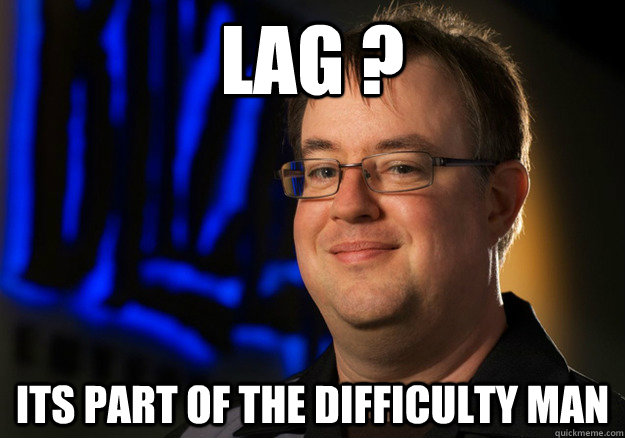 Lag ? Its part of the difficulty man - Lag ? Its part of the difficulty man  Jay Wilson