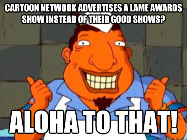 Cartoon Network advertises a lame awards show instead of their good shows? aloha to that!  