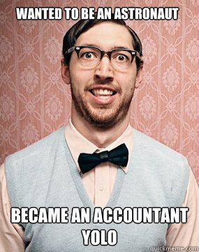 wanted to be an astronaut became an accountant
yolo  