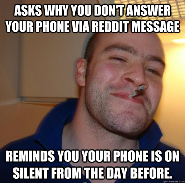 Asks why you don't answer your phone via Reddit Message Reminds you your phone is on silent from the day before.  - Asks why you don't answer your phone via Reddit Message Reminds you your phone is on silent from the day before.   Misc