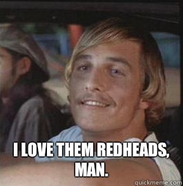  I LOVE THEM REDHEADS, MAN. -  I LOVE THEM REDHEADS, MAN.  Misc