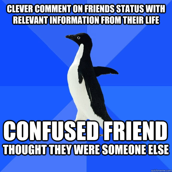 clever comment on friends status with relevant information from their life confused friend  thought they were someone else   Socially Awkward Penguin