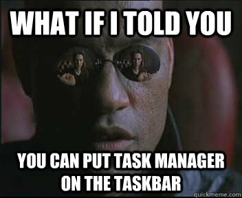 What If I told you You can put task manager on the taskbar  Morpheus SC