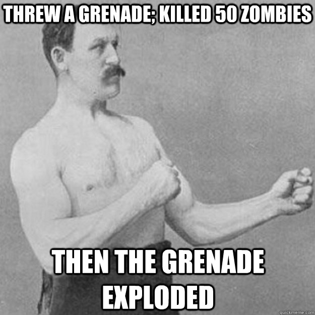 Threw A Grenade; Killed 50 Zombies Then The Grenade Exploded  overly manly man