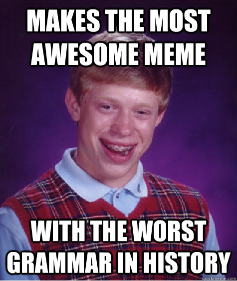Makes the most awesome meme  with the worst grammar in history - Makes the most awesome meme  with the worst grammar in history  Bad Luck Brian