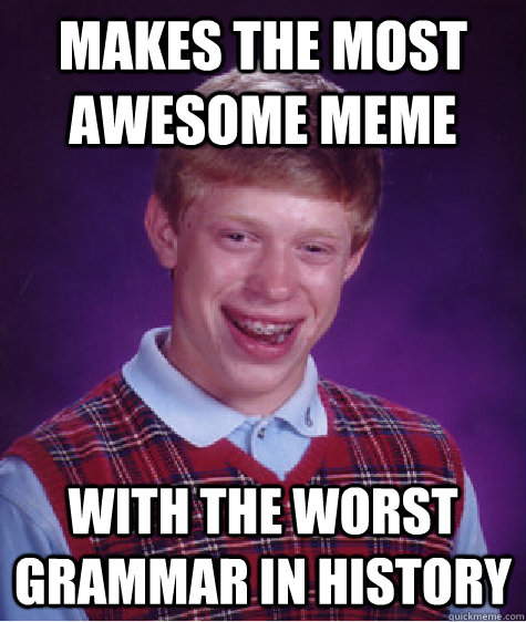 Makes the most awesome meme  with the worst grammar in history  Bad Luck Brian