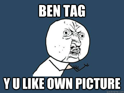 ben tag Y u like own picture  Y U No