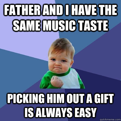 Father and I have the same music taste Picking him out a gift is always easy  Success Kid