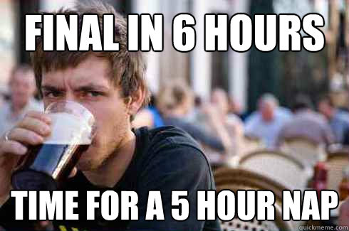 Final in 6 hours Time for a 5 hour nap  Lazy College Senior