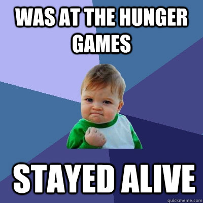 was at the hunger games  STAYED ALIVE   Success Kid