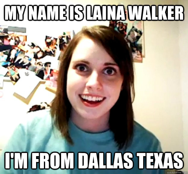 MY NAME IS LAINA WALKER I'M FROM DALLAS TEXAS - MY NAME IS LAINA WALKER I'M FROM DALLAS TEXAS  Overly Attached Girlfriend