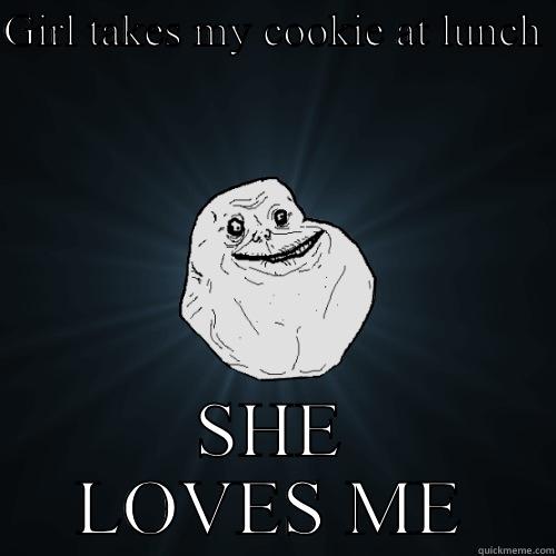 GIRL TAKES MY COOKIE AT LUNCH  SHE LOVES ME Forever Alone