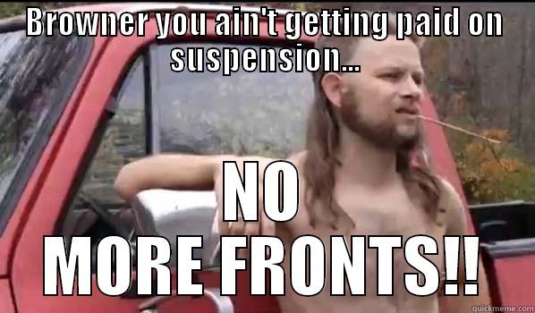 BROWNER YOU AIN'T GETTING PAID ON SUSPENSION... NO MORE FRONTS!! Almost Politically Correct Redneck