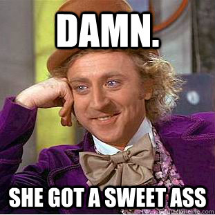 Damn. She got a sweet ass  Creepy Wonka