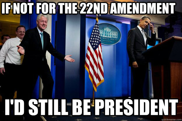 If not for the 22nd amendment I'd still be president - If not for the 22nd amendment I'd still be president  Inappropriate Timing Bill Clinton