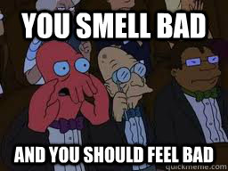 You smell bad and you should feel bad - You smell bad and you should feel bad  Zoidberg