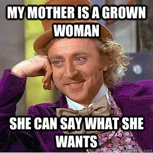 My mother is a grown woman She can say what she wants  Creepy Wonka